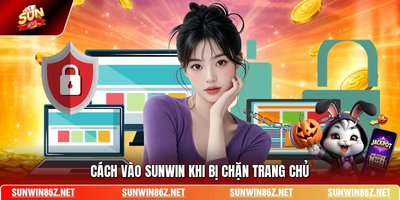 Cách vào SUNWIN khi bị chặn trang chủ