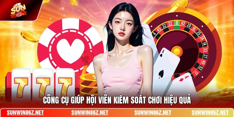 Công cụ giúp hội viên kiểm soát chơi hiệu quả