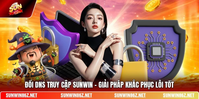 Đổi DNS Truy Cập SUNWIN - Giải Pháp Khắc Phục Lỗi Tốt