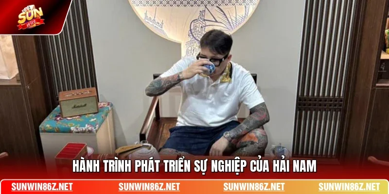Hành trình phát triển sự nghiệp của Hải Nam