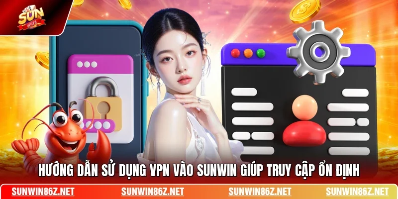 Hướng Dẫn Sử Dụng VPN Vào SUNWIN Giúp Truy Cập Ổn Định